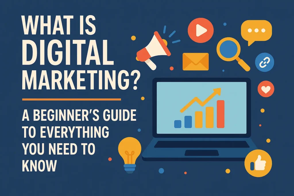 What Is Digital Marketing? A Beginner’s Guide to Everything You Need to Know